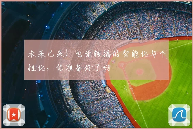 未来已来!电竞转播的智能化与个性化,你准备好了吗