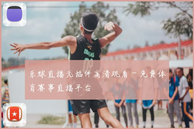 乐球直播无插件高清观看 - 免费体育赛事直播平台