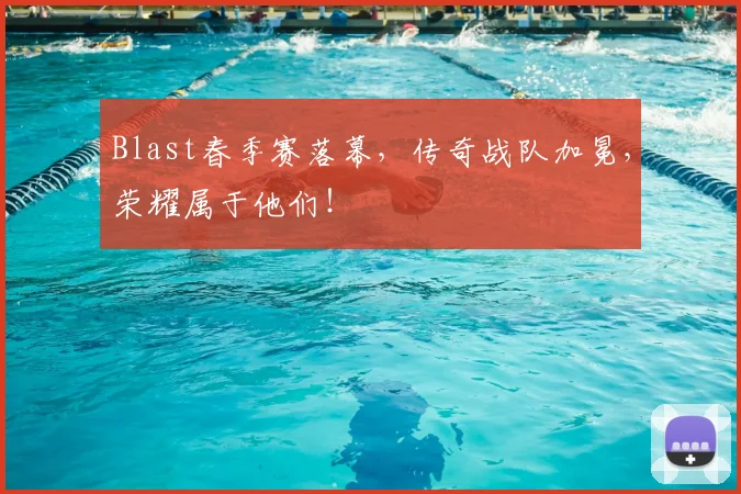 Blast春季赛落幕,传奇战队加冕,荣耀属于他们!
