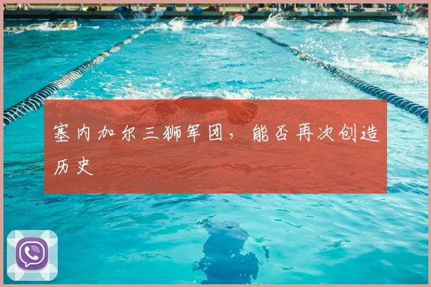 塞内加尔三狮军团,能否再次创造历史