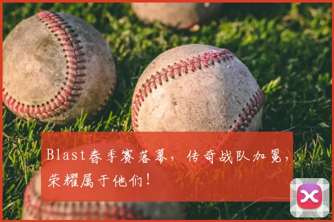 Blast春季赛落幕,传奇战队加冕,荣耀属于他们!