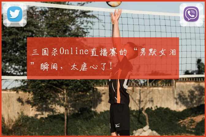 三国杀Online直播赛的“男默女泪”瞬间,太虐心了!