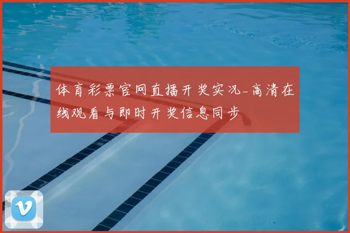 体育彩票官网直播开奖实况_高清在线观看与即时开奖信息同步